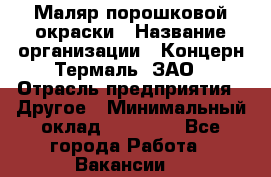 Маляр порошковой окраски › Название организации ­ Концерн Термаль, ЗАО › Отрасль предприятия ­ Другое › Минимальный оклад ­ 20 000 - Все города Работа » Вакансии   
